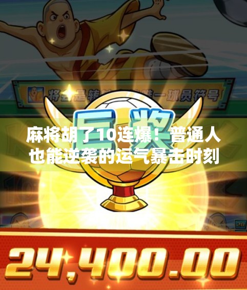 麻将胡了10连爆!普通人也能逆袭的运气暴击时刻,你敢信吗?