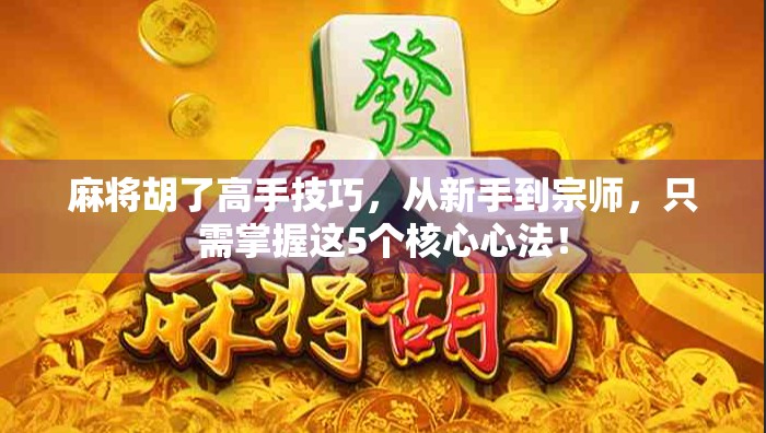 麻将胡了高手技巧,从新手到宗师,只需掌握这5个核心心法!