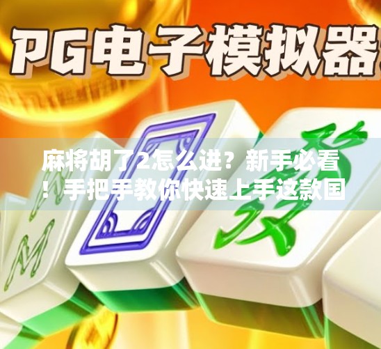 麻将胡了2怎么进？新手必看！手把手教你快速上手这款国民级休闲游戏！