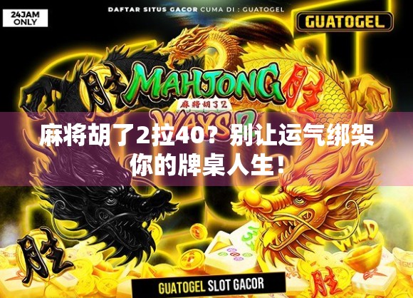 麻将胡了2拉40？别让运气绑架你的牌桌人生！