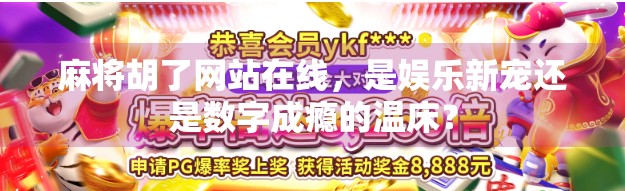 麻将胡了网站在线，是娱乐新宠还是数字成瘾的温床？