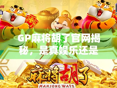 GP麻将胡了官网揭秘，是真娱乐还是陷阱？一文看懂背后真相！