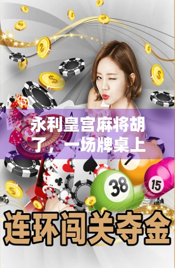 永利皇宫麻将胡了，一场牌桌上的财富与智慧博弈