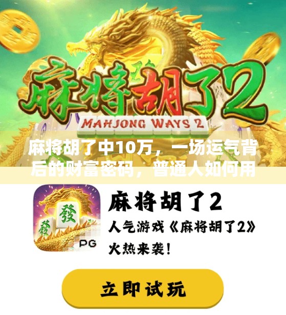 麻将胡了中10万,一场运气背后的财富密码,普通人如何用小赌怡情不翻车?