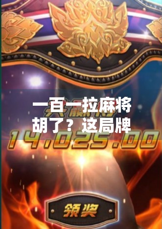 一百一拉麻将胡了？这局牌背后藏着的不只是运气，还有人性！