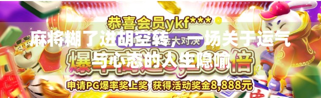 麻将糊了进胡空转,一场关于运气与心态的人生隐喻 麻将糊了进胡空转,一场关于运气与心态的人生隐喻