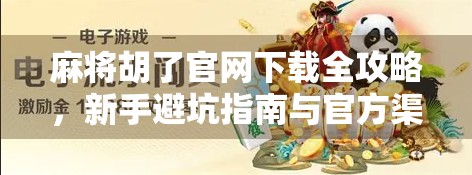 麻将胡了官网下载全攻略,新手避坑指南与官方渠道安全提醒 麻将胡了官网下载全攻略,新手避坑指南与官方渠道安全提醒