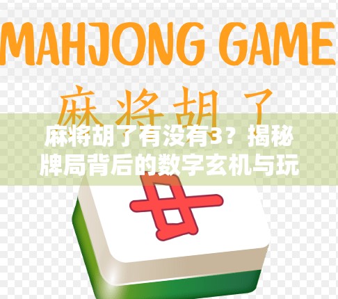 麻将胡了有没有3?揭秘牌局背后的数字玄机与玩家心理博弈