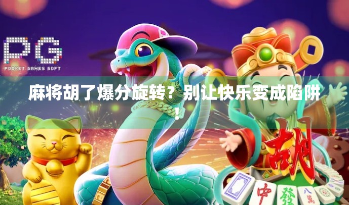 麻将胡了爆分旋转?别让快乐变成陷阱!
