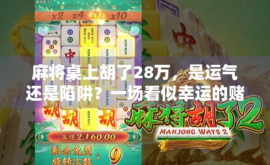 麻将桌上胡了28万，是运气还是陷阱？一场看似幸运的赌局背后藏着多少套路？