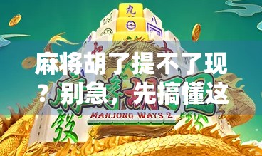 麻将胡了提不了现?别急,先搞懂这几点! 麻将胡了提不了现?别急,先搞懂这几点!