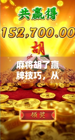 麻将胡了赢牌技巧，从新手到高手的进阶之路，教你如何稳稳拿下胜利！