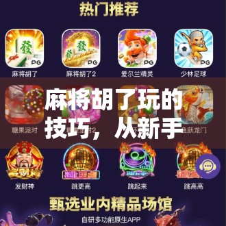 麻将胡了玩的技巧，从新手到高手，教你如何稳赢不输！