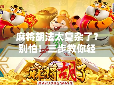 麻将胡法太复杂了?别怕!三步教你轻松上手,从菜鸟变老手