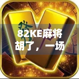 82KE麻将胡了,一场关于运气、策略与人生节奏的奇妙邂逅 82KE麻将胡了,一场关于运气、策略与人生节奏的奇妙邂逅