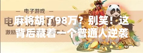 麻将胡了98万?别笑!这背后藏着一个普通人逆袭的真相! 麻将胡了98万?别笑!这背后藏着一个普通人逆袭的真相!