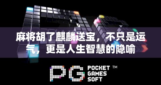 麻将胡了麒麟送宝,不只是运气,更是人生智慧的隐喻