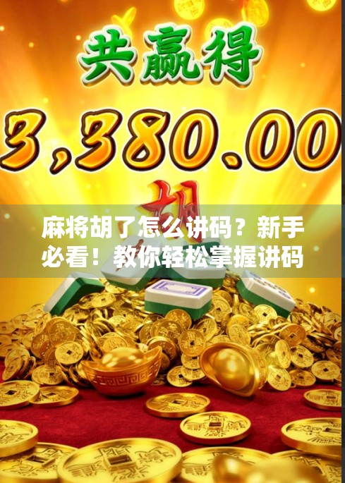 麻将胡了怎么讲码？新手必看！教你轻松掌握讲码技巧，告别尴尬局！