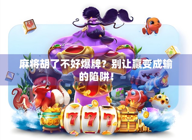 麻将胡了不好爆牌？别让赢变成输的陷阱！