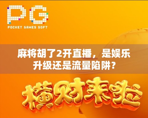 麻将胡了2开直播,是娱乐升级还是流量陷阱? 麻将胡了2开直播,是娱乐升级还是流量陷阱?