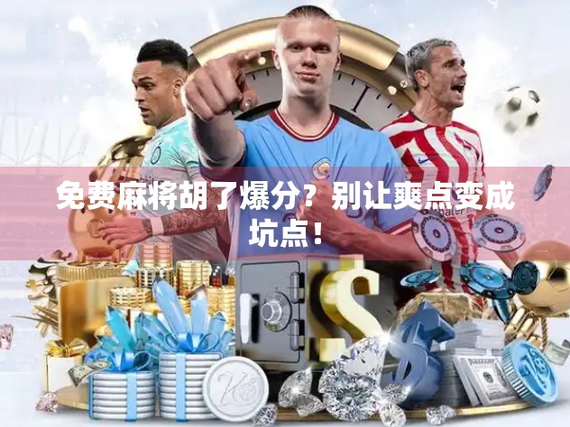 免费麻将胡了爆分？别让爽点变成坑点！