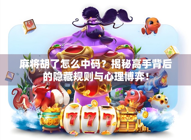 麻将胡了怎么中码?揭秘高手背后的隐藏规则与心理博弈! 麻将胡了怎么中码?揭秘高手背后的隐藏规则与心理博弈!