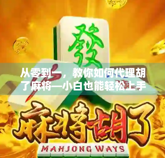 从零到一，教你如何代理胡了麻将—小白也能轻松上手的副业新风口！