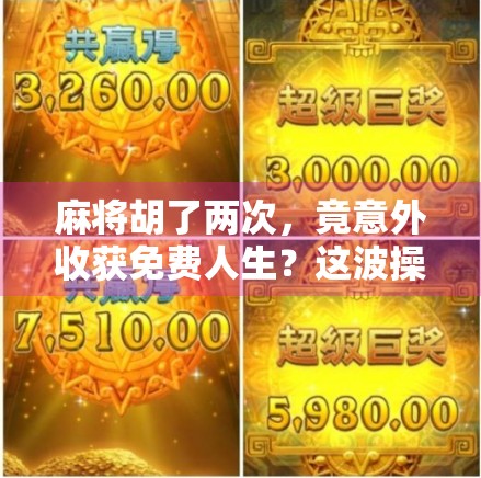 麻将胡了两次，竟意外收获免费人生？这波操作太值了！