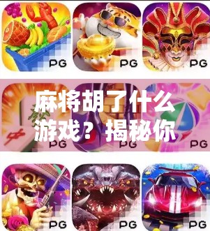 麻将胡了什么游戏?揭秘你从未真正理解的胡牌真相!