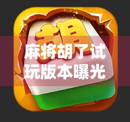 麻将胡了试玩版本曝光!新手也能秒变高手?真实体验告诉你答案!