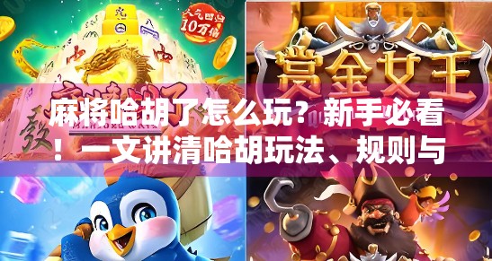 麻将哈胡了怎么玩？新手必看！一文讲清哈胡玩法、规则与技巧，轻松上手不踩坑！