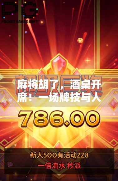 麻将胡了，酒桌开席！一场牌技与人情的双重狂欢