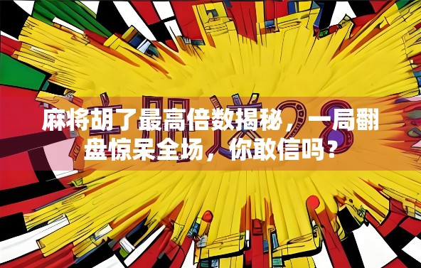 麻将胡了最高倍数揭秘，一局翻盘惊呆全场，你敢信吗？