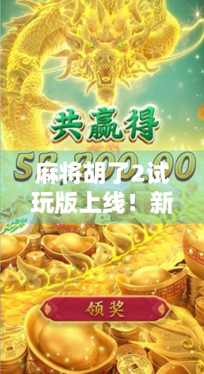 麻将胡了2试玩版上线!新手友好+策略升级,这波牌桌革命你准备好了吗? 麻将胡了2试玩版上线!新手友好+策略升级,这波牌桌革命你准备好了吗?