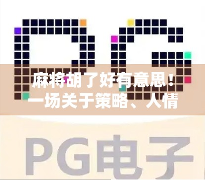 麻将胡了好有意思!一场关于策略、人情与智慧的全民狂欢 麻将胡了好有意思!一场关于策略、人情与智慧的全民狂欢