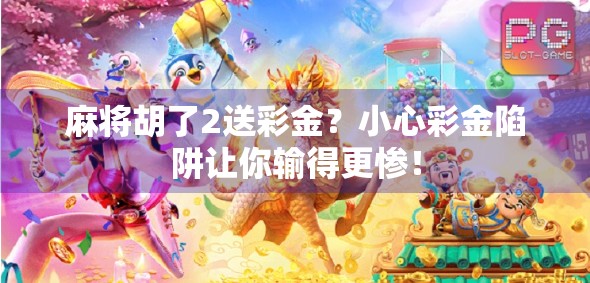 麻将胡了2送彩金?小心彩金陷阱让你输得更惨! 麻将胡了2送彩金?小心彩金陷阱让你输得更惨!