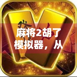 麻将2胡了模拟器，从菜鸟到牌神的逆袭之路，你敢挑战吗？