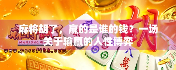 麻将胡了，赢的是谁的钱？一场关于输赢的人性博弈