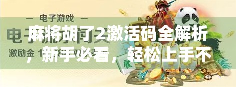 麻将胡了2激活码全解析，新手必看，轻松上手不踩坑！