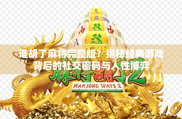 谁胡了麻将完整版？揭秘经典游戏背后的社交密码与人性博弈
