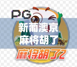 新葡澳京麻将胡了！一场跨越时空的牌局狂欢，你敢信吗？