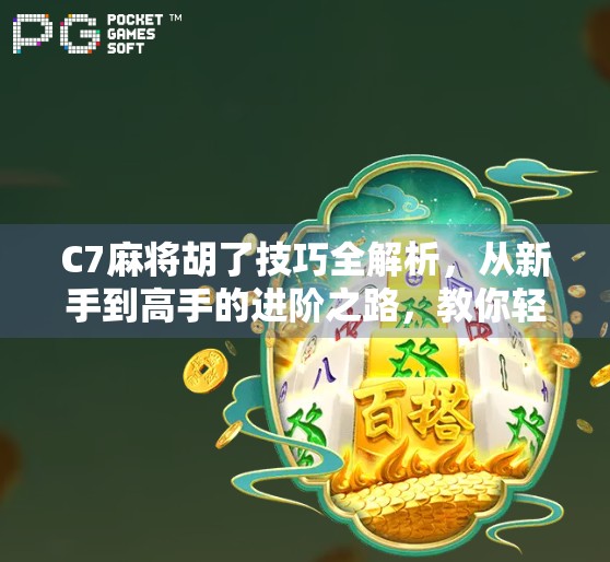 C7麻将胡了技巧全解析，从新手到高手的进阶之路，教你轻松吃胡不翻车！