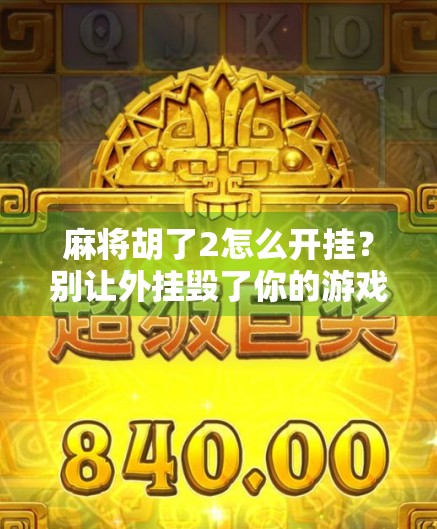 麻将胡了2怎么开挂?别让外挂毁了你的游戏乐趣!