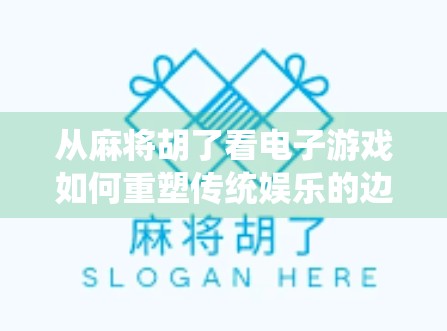 从麻将胡了看电子游戏如何重塑传统娱乐的边界