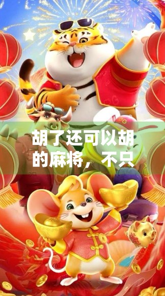 胡了还可以胡的麻将,不只是牌局,更是人生百态的缩影 胡了还可以胡的麻将,不只是牌局,更是人生百态的缩影