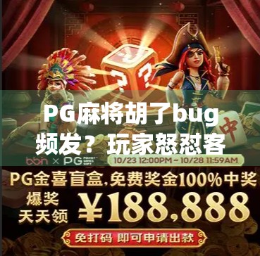 PG麻将胡了bug频发？玩家怒怼客服无果，真相竟藏在这些细节里！