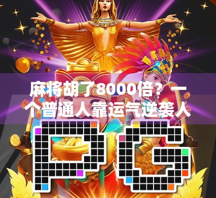 麻将胡了8000倍？一个普通人靠运气逆袭人生的真实故事