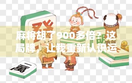 麻将胡了900多倍？这局牌，让我重新认识运气二字！