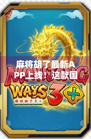 麻将胡了最新APP上线！这款国粹神器，让老玩家重燃热情，新手也能秒变高手！