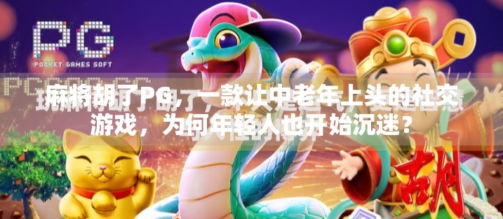 麻将胡了PG，一款让中老年上头的社交游戏，为何年轻人也开始沉迷？